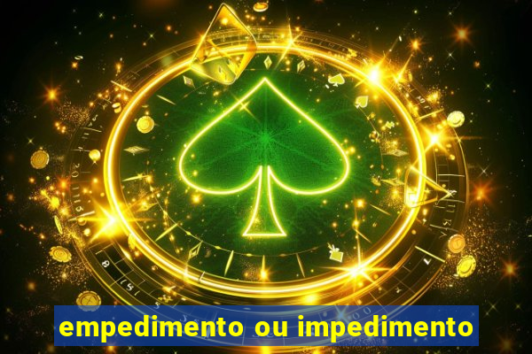 empedimento ou impedimento